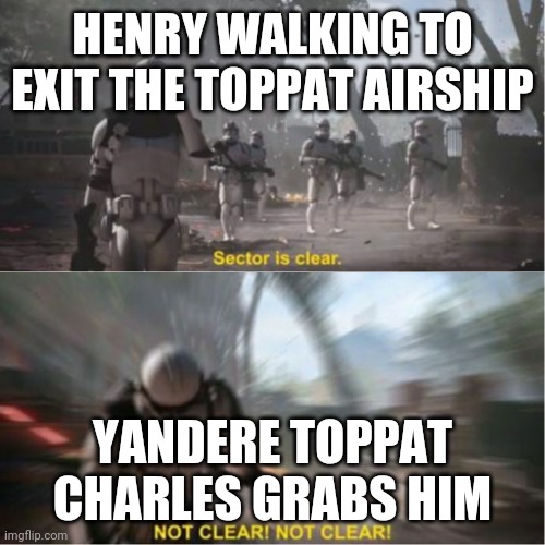 Sector is clear blur | HENRY WALKING TO EXIT THE TOPPAT AIRSHIP; YANDERE TOPPAT CHARLES GRABS HIM | image tagged in sector is clear blur | made w/ Imgflip meme maker