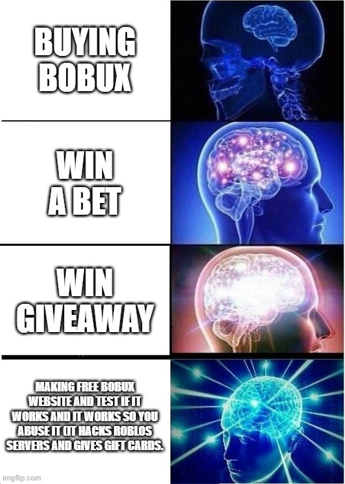 Expanding Brain | BUYING BOBUX; WIN A BET; WIN GIVEAWAY; MAKING FREE BOBUX WEBSITE AND TEST IF IT WORKS AND IT WORKS SO YOU ABUSE IT (IT HACKS ROBLOS SERVERS AND GIVES GIFT CARDS. | image tagged in memes,expanding brain | made w/ Imgflip meme maker