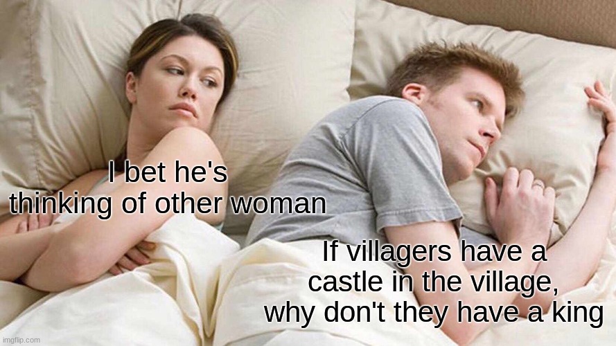 I Bet He's Thinking About Other Women | I bet he's thinking of other woman; If villagers have a castle in the village, why don't they have a king | image tagged in memes,i bet he's thinking about other women | made w/ Imgflip meme maker