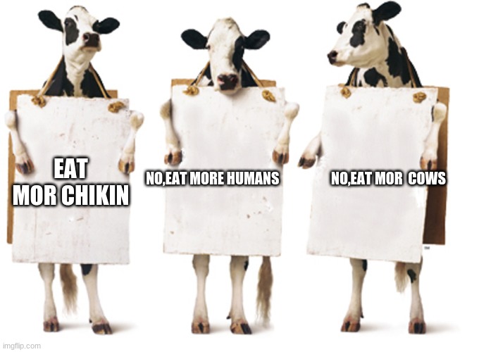 cow time | NO,EAT MORE HUMANS                   NO,EAT MOR  COWS; EAT MOR CHIKIN | image tagged in chick-fil-a 3-cow billboard | made w/ Imgflip meme maker