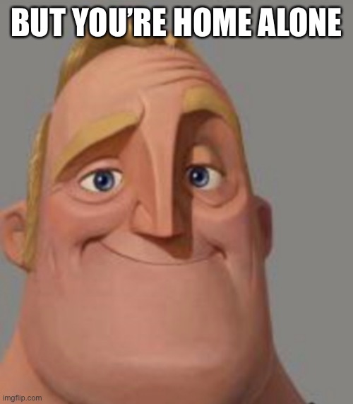 BUT YOU’RE HOME ALONE | made w/ Imgflip meme maker
