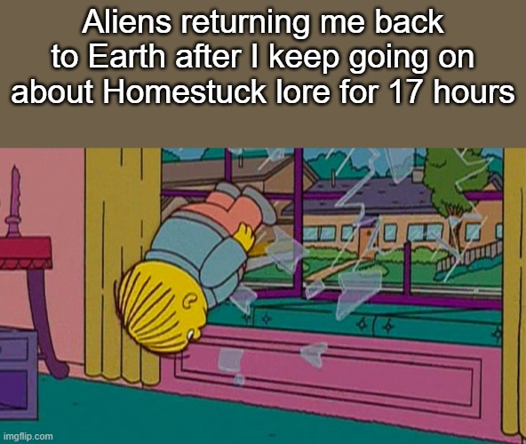 lots of lore | Aliens returning me back to Earth after I keep going on about Homestuck lore for 17 hours | made w/ Imgflip meme maker