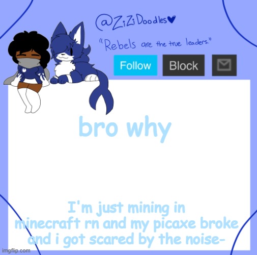 smh | bro why; I'm just mining in minecraft rn and my picaxe broke and i got scared by the noise- | image tagged in zizi's temp | made w/ Imgflip meme maker