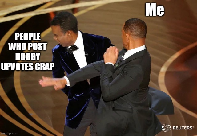 Be like me :) |  PEOPLE WHO POST DOGGY UPVOTES CRAP; Me | image tagged in will smith punching chris rock,funny,memes | made w/ Imgflip meme maker