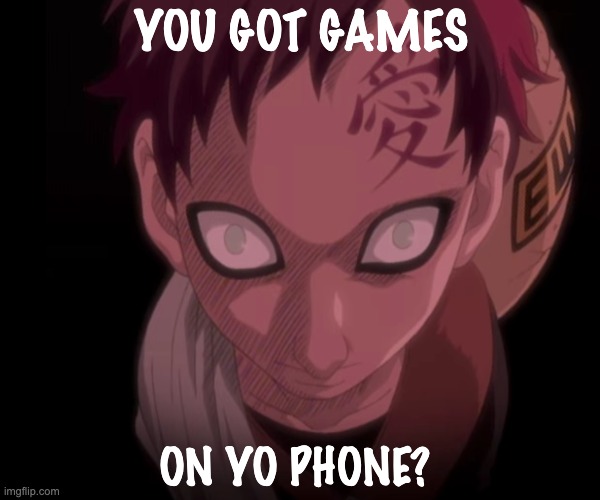 lil cousins be like: | YOU GOT GAMES; ON YO PHONE? | image tagged in naruto,anime meme | made w/ Imgflip meme maker