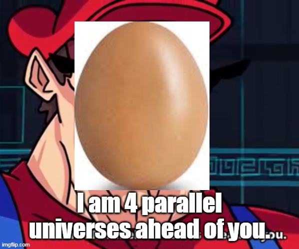 I am 4 parallel universes ahead of you. | image tagged in i am 4 parallel universes ahead of you | made w/ Imgflip meme maker