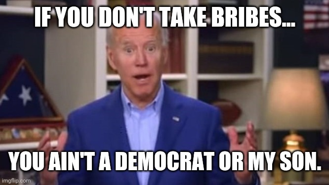 Or a rino. | IF YOU DON'T TAKE BRIBES... YOU AIN'T A DEMOCRAT OR MY SON. | image tagged in memes | made w/ Imgflip meme maker
