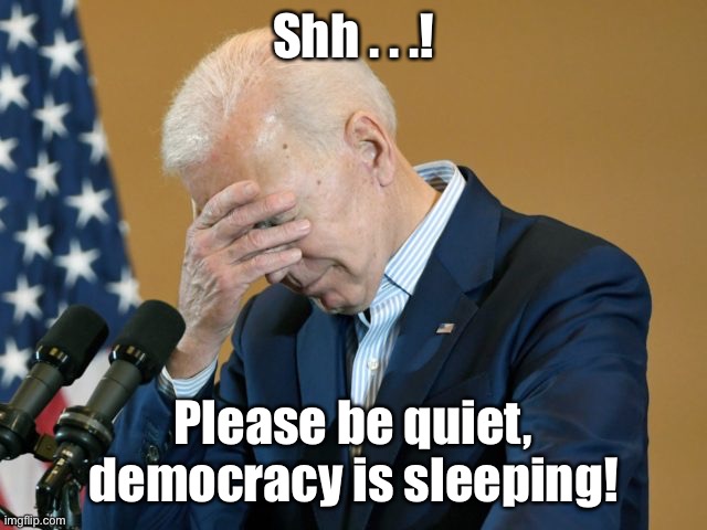 Joe Biden, sleeping. | Shh . . .! Please be quiet,
democracy is sleeping! | image tagged in joe biden,democracy,sleeping,quiet,democrats | made w/ Imgflip meme maker