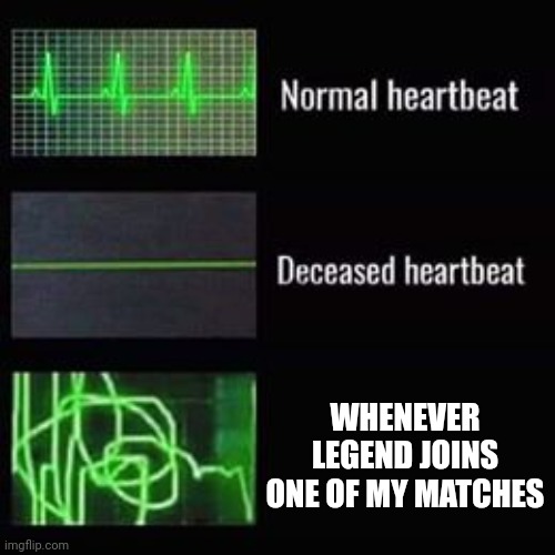 It's so terrifying | WHENEVER LEGEND JOINS ONE OF MY MATCHES | image tagged in heartbeat rate | made w/ Imgflip meme maker