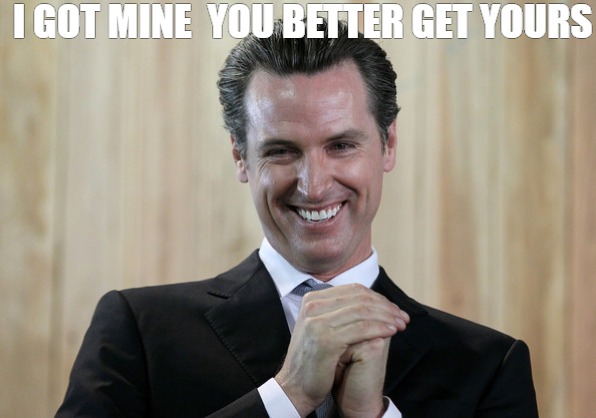 the real | I GOT MINE  YOU BETTER GET YOURS | image tagged in scheming gavin newsom | made w/ Imgflip meme maker