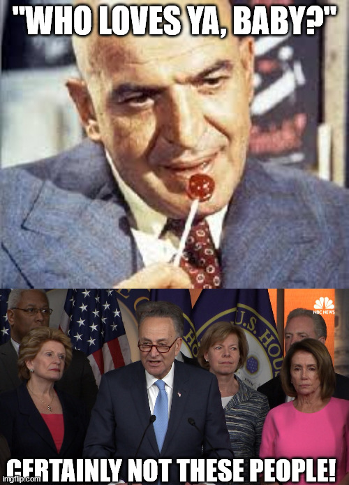 It's true and we know it. | "WHO LOVES YA, BABY?"; CERTAINLY NOT THESE PEOPLE! | image tagged in kojak,democrat congressmen | made w/ Imgflip meme maker