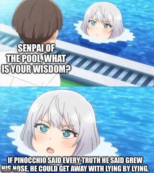 Senpai Of The Pool | SENPAI OF THE POOL, WHAT IS YOUR WISDOM? IF PINOCCHIO SAID EVERY TRUTH HE SAID GREW HIS NOSE, HE COULD GET AWAY WITH LYING BY LYING. | image tagged in senpai of the pool | made w/ Imgflip meme maker