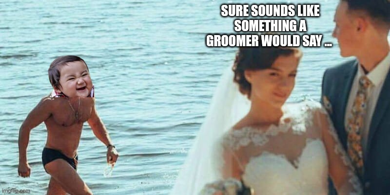 SURE SOUNDS LIKE SOMETHING A GROOMER WOULD SAY ... | made w/ Imgflip meme maker