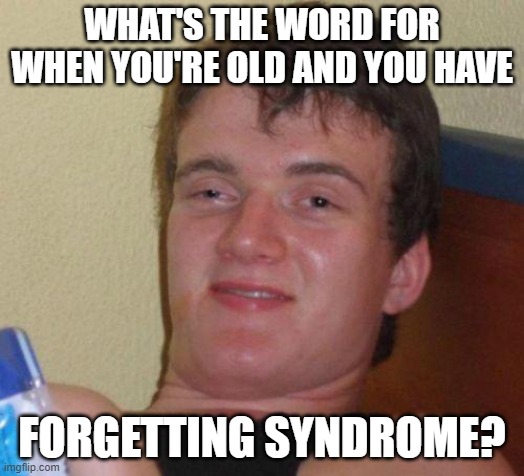 stoned guy | WHAT'S THE WORD FOR WHEN YOU'RE OLD AND YOU HAVE; FORGETTING SYNDROME? | image tagged in stoned guy | made w/ Imgflip meme maker