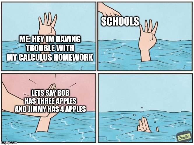 schools | SCHOOLS; ME: HEY IM HAVING TROUBLE WITH MY CALCULUS HOMEWORK; LETS SAY BOB HAS THREE APPLES AND JIMMY HAS 4 APPLES | image tagged in high five drown | made w/ Imgflip meme maker