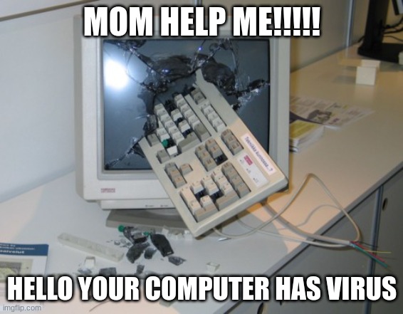hychv | MOM HELP ME!!!!! HELLO YOUR COMPUTER HAS VIRUS | image tagged in broken computer | made w/ Imgflip meme maker