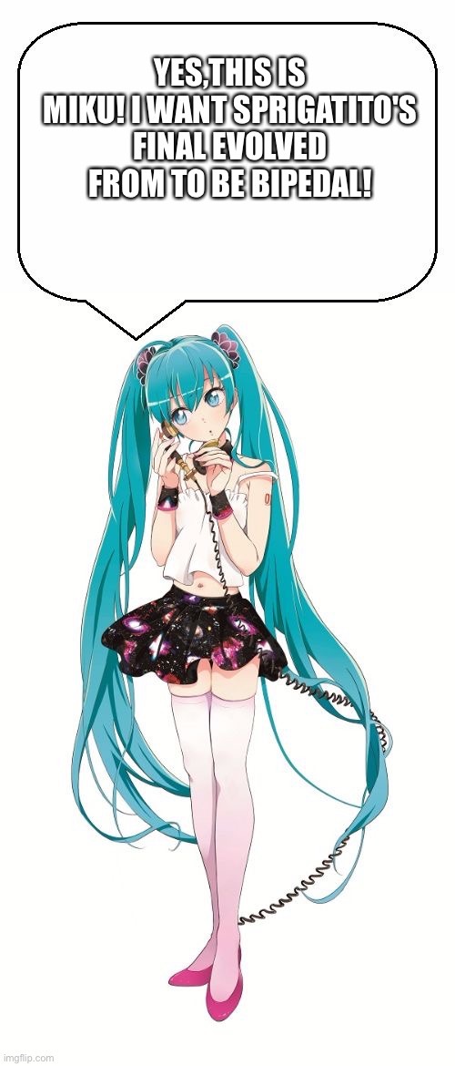 Miku on the phone | YES,THIS IS MIKU! I WANT SPRIGATITO'S FINAL EVOLVED FROM TO BE BIPEDAL! | image tagged in miku on the phone | made w/ Imgflip meme maker