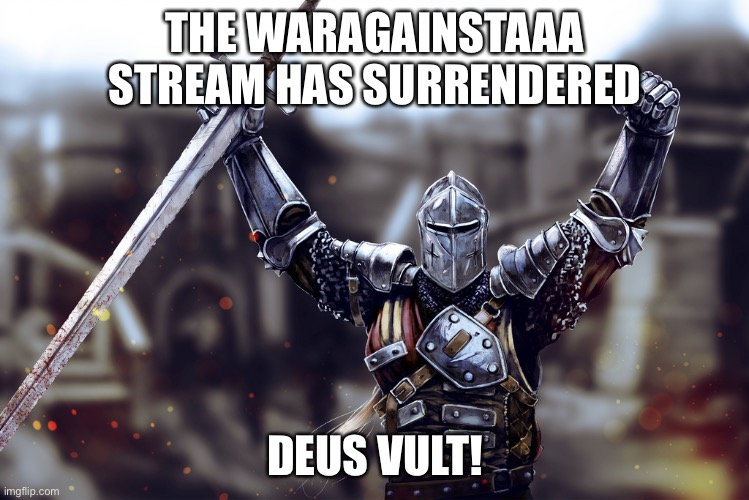 victory crusader | THE WARAGAINSTAAA STREAM HAS SURRENDERED; DEUS VULT! | image tagged in victory crusader | made w/ Imgflip meme maker