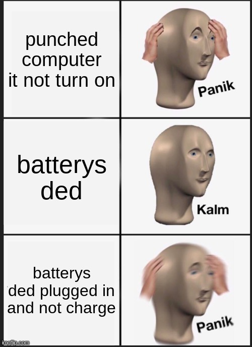 Brokn comp00ter | punched computer it not turn on; batterys ded; batterys ded plugged in and not charge | image tagged in memes,panik kalm panik | made w/ Imgflip meme maker