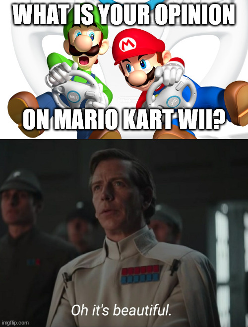 Best Mario Kart graphics of all time, best course and character selection, also you could get coconut mall'd! | WHAT IS YOUR OPINION; ON MARIO KART WII? | image tagged in oh it's beautiful | made w/ Imgflip meme maker