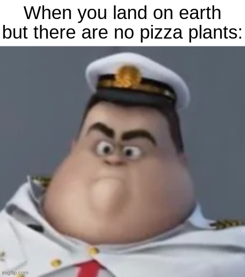 A N G E R Y |  When you land on earth but there are no pizza plants: | image tagged in wall-e angery captain,pizza,plants,earth,memes,funny | made w/ Imgflip meme maker