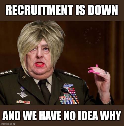 The Army went woke, they have only themselves to blame. | RECRUITMENT IS DOWN; AND WE HAVE NO IDEA WHY | image tagged in mark milley | made w/ Imgflip meme maker