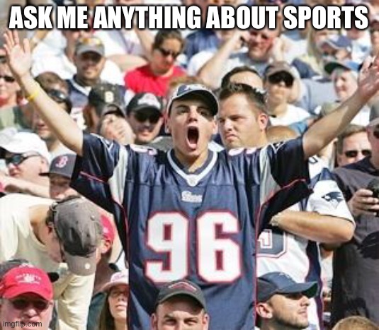 Sports Fans | ASK ME ANYTHING ABOUT SPORTS | image tagged in sports fans | made w/ Imgflip meme maker