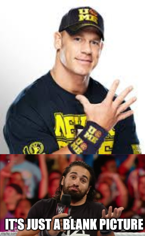 WHERE'S JOHN CENA? HE WAS SUPPOSED TO BE HERE A HALF HOUR AGO! | IT'S JUST A BLANK PICTURE | image tagged in john cena,seth rollins fact | made w/ Imgflip meme maker