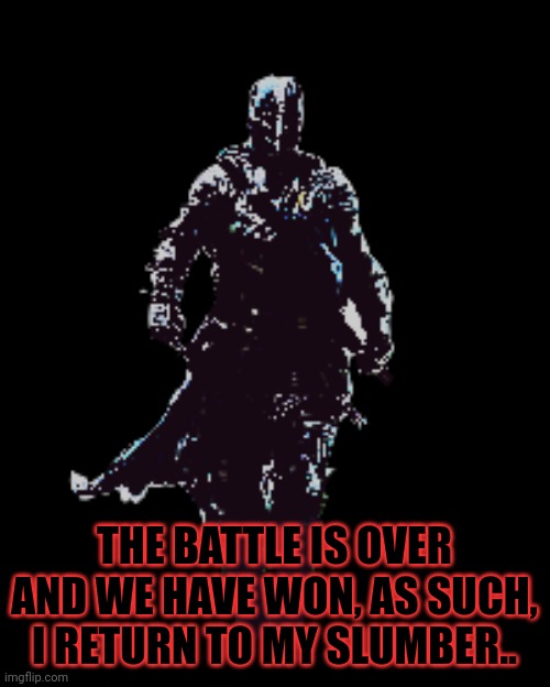 Wake me when you need me.. | THE BATTLE IS OVER AND WE HAVE WON, AS SUCH, I RETURN TO MY SLUMBER.. | made w/ Imgflip meme maker