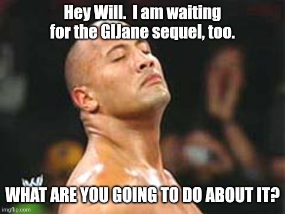 Smack the Rock big man! | Hey Will.  I am waiting for the GIJane sequel, too. WHAT ARE YOU GOING TO DO ABOUT IT? | image tagged in the rock smelling | made w/ Imgflip meme maker
