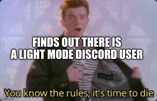 you know the rules use dark mode | FINDS OUT THERE IS A LIGHT MODE DISCORD USER | image tagged in you know the rules it's time to die,rick astley you know the rules,funny | made w/ Imgflip meme maker