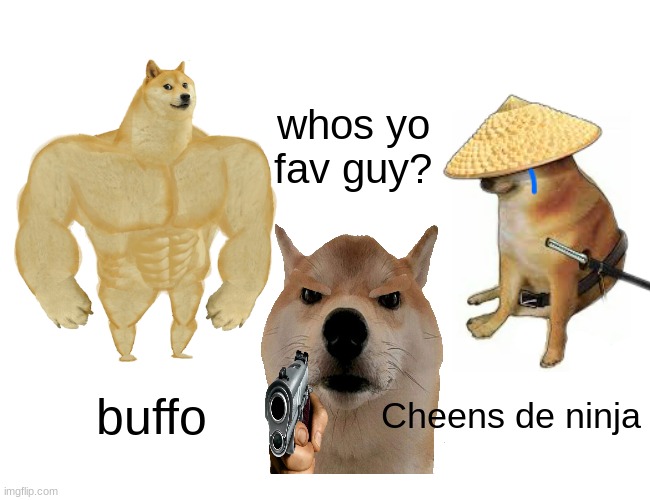 tell him or u die | whos yo fav guy? buffo; Cheens de ninja | image tagged in memes,buff doge vs cheems | made w/ Imgflip meme maker