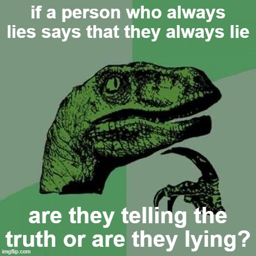 paradoxoraptor | if a person who always lies says that they always lie; are they telling the truth or are they lying? | image tagged in memes,philosoraptor | made w/ Imgflip meme maker