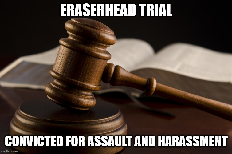 BEGIN TRIAL 3/31/2022 | ERASERHEAD TRIAL; CONVICTED FOR ASSAULT AND HARASSMENT | image tagged in trial,eraserhead | made w/ Imgflip meme maker