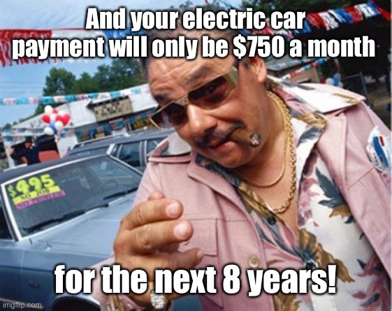 Car dealer | And your electric car payment will only be $750 a month for the next 8 years! | image tagged in car dealer | made w/ Imgflip meme maker