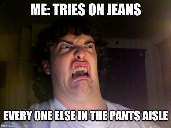 Oh No Meme | ME: TRIES ON JEANS; EVERY ONE ELSE IN THE PANTS AISLE | image tagged in memes,oh no | made w/ Imgflip meme maker