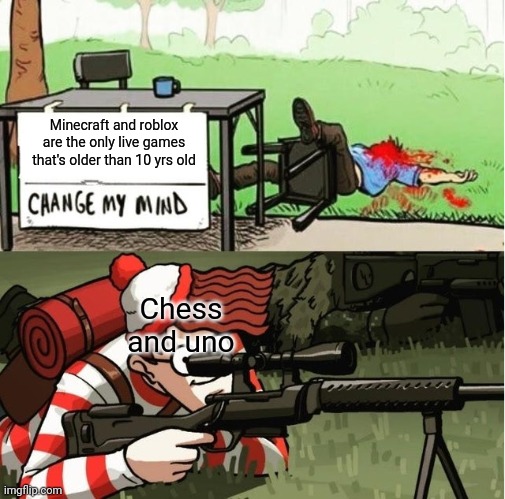 WALDO SHOOTS THE CHANGE MY MIND GUY | Minecraft and roblox are the only live games that's older than 10 yrs old; Chess and uno | image tagged in waldo shoots the change my mind guy,never gonna give you up,never gonna let you down,never gonna run around,and desert you | made w/ Imgflip meme maker