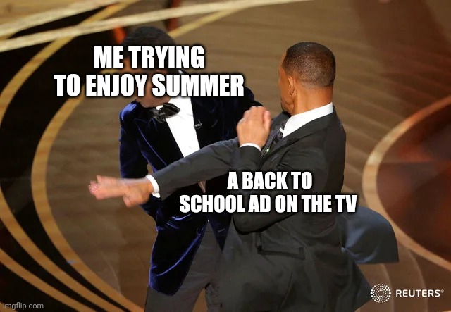 Must Use New Template | ME TRYING TO ENJOY SUMMER; A BACK TO SCHOOL AD ON THE TV | image tagged in will smith punching chris rock,school,back to school,ad,pain | made w/ Imgflip meme maker