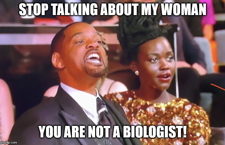 You're not a biologist | STOP TALKING ABOUT MY WOMAN; YOU ARE NOT A BIOLOGIST! | image tagged in will smith yell,memes,politics,will smith | made w/ Imgflip meme maker