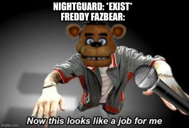 Five Nasty Ass Fools | NIGHTGUARD: *EXIST*
FREDDY FAZBEAR: | image tagged in now this looks like a job for me | made w/ Imgflip meme maker