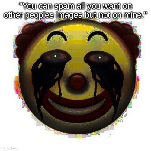 clown on crack | "You can spam all you want on other peoples images but not on mine." | image tagged in clown on crack | made w/ Imgflip meme maker