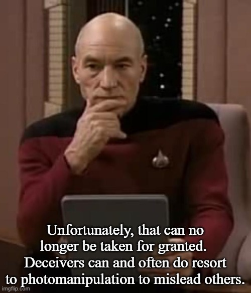 picard thinking | Unfortunately, that can no longer be taken for granted.  Deceivers can and often do resort to photomanipulation to mislead others. | image tagged in picard thinking | made w/ Imgflip meme maker