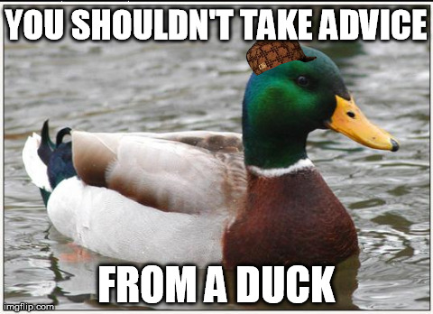 scumbag actual advice mallard. | YOU SHOULDN'T TAKE ADVICE FROM A DUCK | image tagged in memes,actual advice mallard,scumbag | made w/ Imgflip meme maker