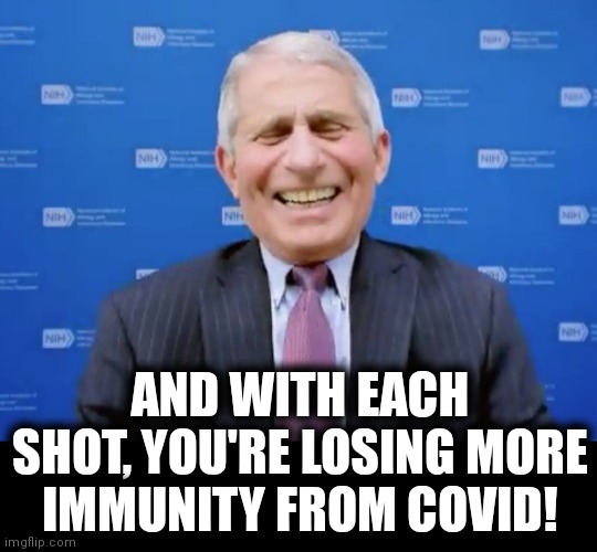 Fauci laughs at the suckers | AND WITH EACH SHOT, YOU'RE LOSING MORE IMMUNITY FROM COVID! | image tagged in fauci laughs at the suckers | made w/ Imgflip meme maker