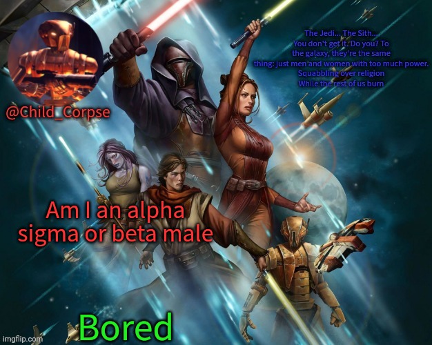 Corpse's Kotor template | Am I an alpha sigma or beta male; Bored | image tagged in corpse's kotor template | made w/ Imgflip meme maker