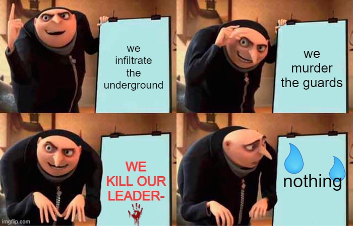 Gru's Plan | we infiltrate the underground; we murder the guards; WE KILL OUR LEADER-; nothing | image tagged in memes,gru's plan | made w/ Imgflip meme maker