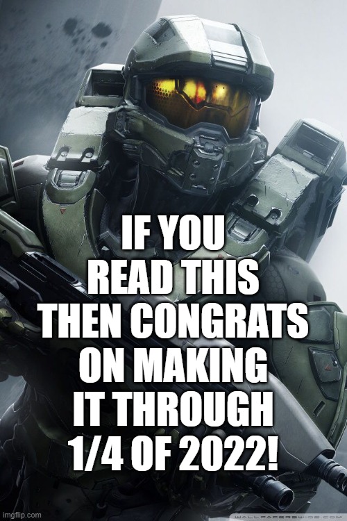 gg | IF YOU READ THIS THEN CONGRATS ON MAKING IT THROUGH 1/4 OF 2022! | image tagged in master chief,2022,message,announcement | made w/ Imgflip meme maker