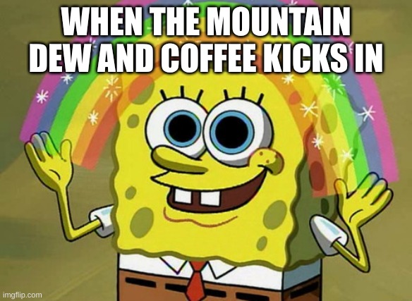 IMAGINATION! | WHEN THE MOUNTAIN DEW AND COFFEE KICKS IN | image tagged in memes,imagination spongebob | made w/ Imgflip meme maker