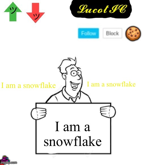 LucotIC announcement temp 4# | I am a snowflake; I am a snowflake; I am a snowflake; I AM A SNOWFLAKE; I AM A SNOWFLAKE; I AM A SNOWFLAKE; I AM A SNOWFLAKE; I AM A SNOWFLAKE; I AM A SNOWFLAKE; I AM A SNOWFLAKE | image tagged in lucotic announcement temp 4 | made w/ Imgflip meme maker