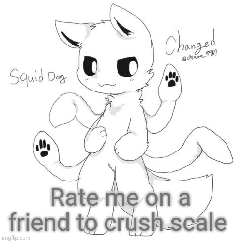 Squid dog | Rate me on a friend to crush scale | image tagged in squid dog | made w/ Imgflip meme maker